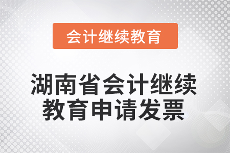 2025年湖南省會計繼續(xù)教育如何申請發(fā)票？
