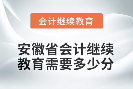 2025年安徽省會計人員繼續(xù)教育需要多少分？