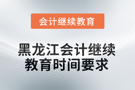 2025年黑龍江省會(huì)計(jì)人員繼續(xù)教育時(shí)間要求 2025年黑龍江省會(huì)計(jì)人員繼續(xù)教育時(shí)間要求