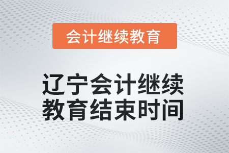 2025年遼寧會(huì)計(jì)人員繼續(xù)教育結(jié)束時(shí)間 2025年遼寧會(huì)計(jì)人員繼續(xù)教育結(jié)束時(shí)間