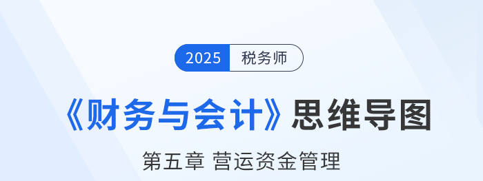 25年稅務(wù)師財務(wù)與會計思維導(dǎo)圖—第五章營運資金管理 25年稅務(wù)師財務(wù)與會計思維導(dǎo)圖—第五章營運資金管理