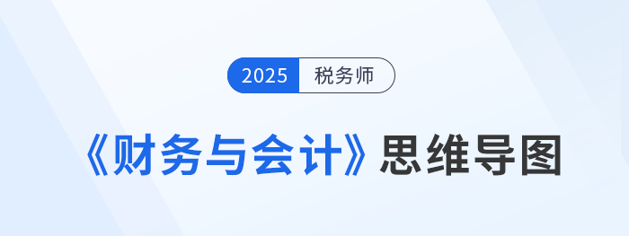 2025年稅務(wù)師《財(cái)務(wù)與會(huì)計(jì)》思維導(dǎo)圖梳理匯總，考生速看！