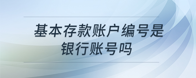 基本存款賬戶編號是銀行賬號嗎 基本存款賬戶編號是銀行賬號嗎
