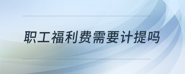 職工福利費需要計提嗎 職工福利費需要計提嗎