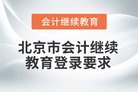 2025年北京市會(huì)計(jì)繼續(xù)教育登錄要求 2025年北京市會(huì)計(jì)繼續(xù)教育登錄要求