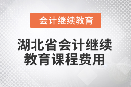 2025年湖北省會(huì)計(jì)繼續(xù)教育課程費(fèi)用 2025年湖北省會(huì)計(jì)繼續(xù)教育課程費(fèi)用