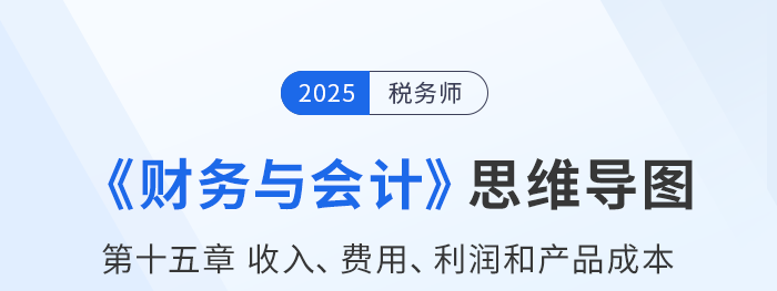 25年稅務(wù)師財(cái)務(wù)與會(huì)計(jì)思維導(dǎo)圖—第十五章收入、費(fèi)用、利潤(rùn)和產(chǎn)品成本