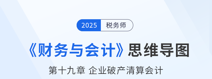 25年稅務(wù)師財務(wù)與會計思維導(dǎo)圖—第十九章企業(yè)破產(chǎn)清算會計