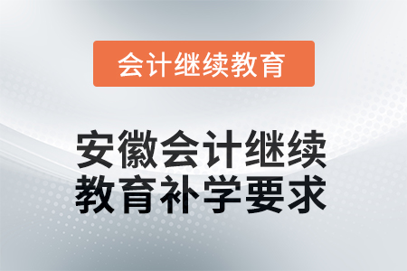 2025年安徽會(huì)計(jì)繼續(xù)教育補(bǔ)學(xué)要求 2025年安徽會(huì)計(jì)繼續(xù)教育補(bǔ)學(xué)要求