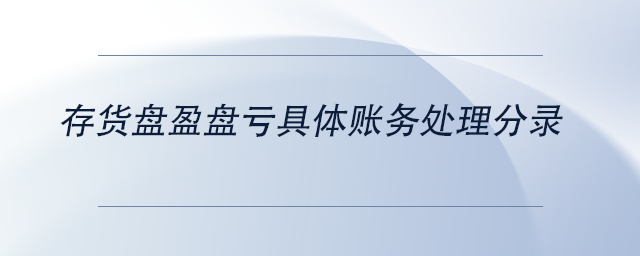 中級會計存貨盤盈盤虧具體賬務處理分錄 中級會計存貨盤盈盤虧具體賬務處理分錄