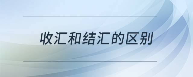 收匯和結(jié)匯的區(qū)別 收匯和結(jié)匯的區(qū)別