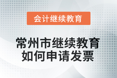 2025年常州市會計繼續(xù)教育如何申請發(fā)票？