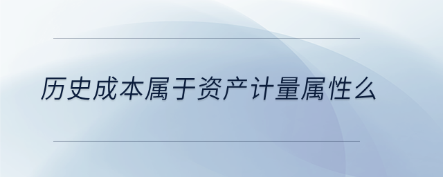 歷史成本屬于資產(chǎn)計(jì)量屬性么