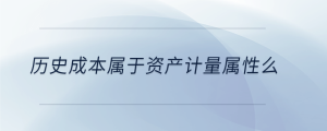 歷史成本屬于資產(chǎn)計(jì)量屬性么