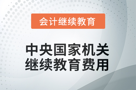 2025年中央國(guó)家機(jī)關(guān)繼續(xù)教育費(fèi)用要求