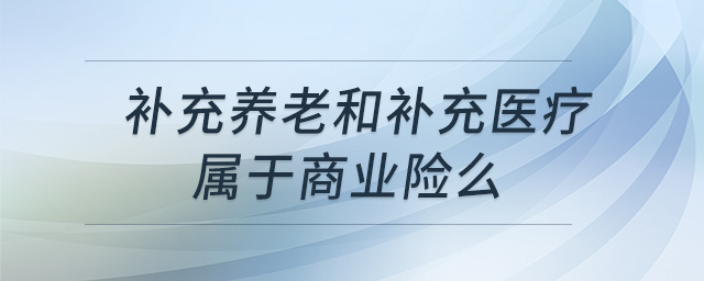 補(bǔ)充養(yǎng)老和補(bǔ)充醫(yī)療屬于商業(yè)險(xiǎn)么 補(bǔ)充養(yǎng)老和補(bǔ)充醫(yī)療屬于商業(yè)險(xiǎn)么