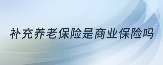 補(bǔ)充養(yǎng)老保險(xiǎn)是商業(yè)保險(xiǎn)嗎 補(bǔ)充養(yǎng)老保險(xiǎn)是商業(yè)保險(xiǎn)嗎