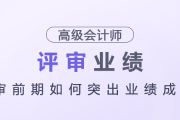 高級會計師評審前期如何突出業(yè)績成果？