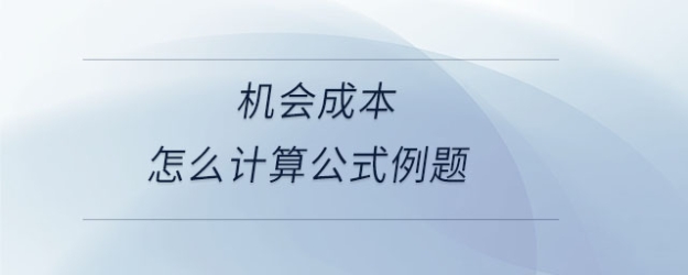 機(jī)會(huì)成本怎么計(jì)算公式例題