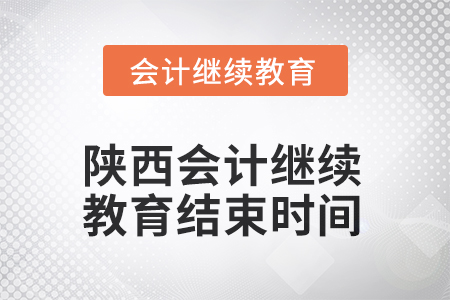 2025年陜西會計繼續(xù)教育結(jié)束時間 2025年陜西會計繼續(xù)教育結(jié)束時間