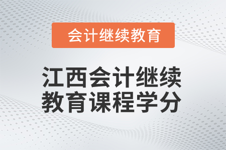 2025年江西會(huì)計(jì)人員繼續(xù)教育課程學(xué)分