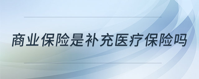 商業(yè)保險(xiǎn)是補(bǔ)充醫(yī)療保險(xiǎn)嗎 商業(yè)保險(xiǎn)是補(bǔ)充醫(yī)療保險(xiǎn)嗎