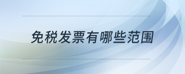免稅發(fā)票有哪些范圍 免稅發(fā)票有哪些范圍