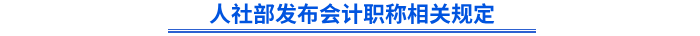 人社部發(fā)布會(huì)計(jì)職稱(chēng)相關(guān)規(guī)定