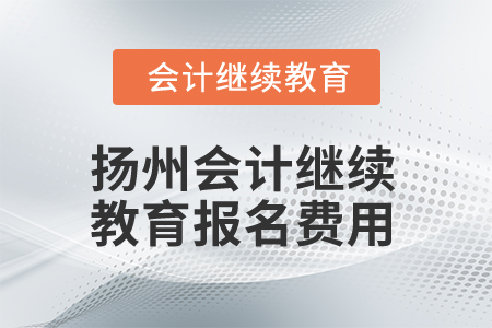2025年揚(yáng)州會(huì)計(jì)繼續(xù)教育報(bào)名費(fèi)用 2025年揚(yáng)州會(huì)計(jì)繼續(xù)教育報(bào)名費(fèi)用