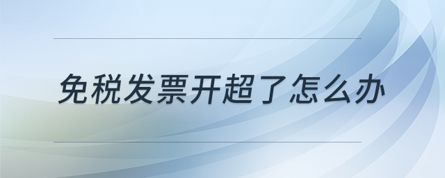免稅發(fā)票開(kāi)超了怎么辦