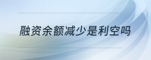 融資余額減少是利空嗎 融資余額減少是利空嗎