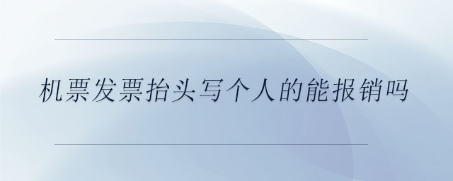 機(jī)票發(fā)票抬頭寫個(gè)人的能報(bào)銷嗎 機(jī)票發(fā)票抬頭寫個(gè)人的能報(bào)銷嗎