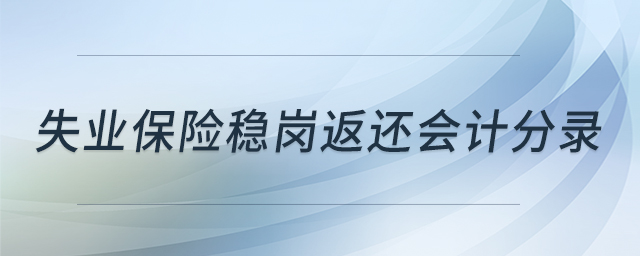 失業(yè)保險穩(wěn)崗返還會計分錄 失業(yè)保險穩(wěn)崗返還會計分錄