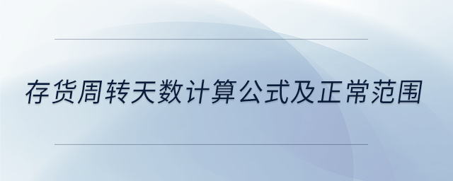 存貨周轉天數計算公式及正常范圍 存貨周轉天數計算公式及正常范圍
