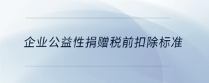 企業(yè)公益性捐贈稅前扣除標(biāo)準(zhǔn)