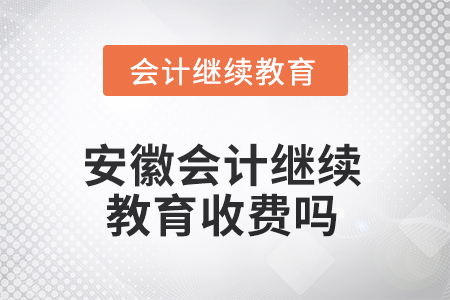 2025年安徽會(huì)計(jì)繼續(xù)教育收費(fèi)嗎？