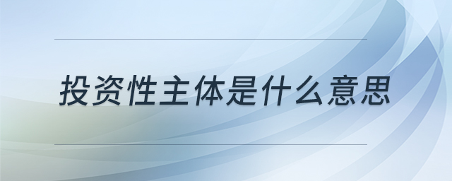 投資性主體是什么意思 投資性主體是什么意思