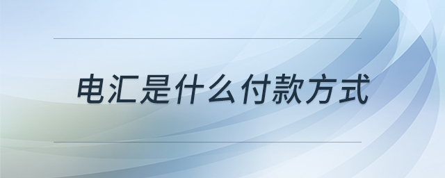 電匯是什么付款方式 電匯是什么付款方式