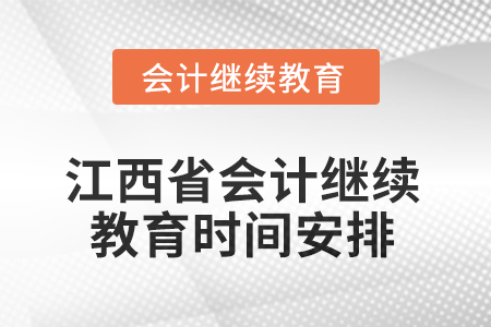 江西省2025年會計繼續(xù)教育時間安排 江西省2025年會計繼續(xù)教育時間安排
