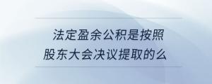 法定盈余公積是按照股東大會決議提取的么