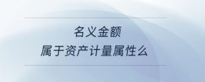 名義金額屬于資產(chǎn)計(jì)量屬性么