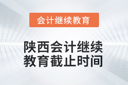 2025年陜西會計(jì)人員繼續(xù)教育截止時間 2025年陜西會計(jì)人員繼續(xù)教育截止時間