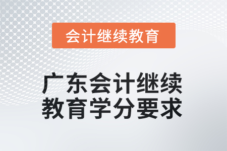 廣東會計繼續(xù)教育2025年學(xué)分要求 廣東會計繼續(xù)教育2025年學(xué)分要求