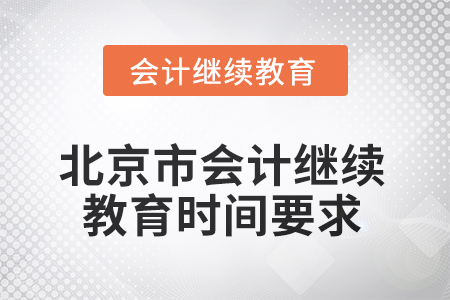 2025年北京市會計人員繼續(xù)教育時間要求 2025年北京市會計人員繼續(xù)教育時間要求