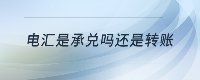 電匯是承兌嗎還是轉(zhuǎn)賬 電匯是承兌嗎還是轉(zhuǎn)賬