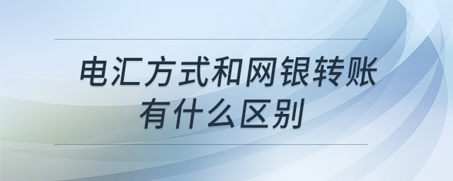 電匯方式和網(wǎng)銀轉(zhuǎn)賬有什么區(qū)別