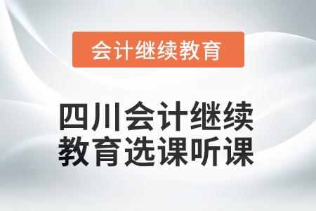 2025年四川會計繼續(xù)教育選課聽課要求