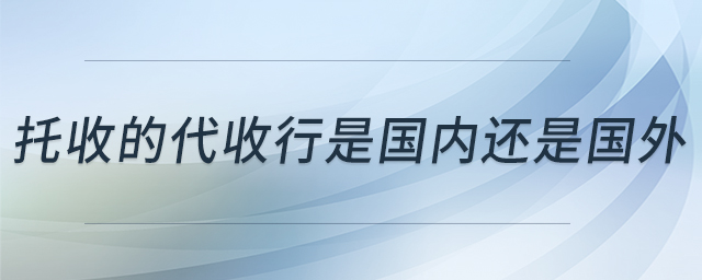 托收的代收行是國內還是國外 托收的代收行是國內還是國外