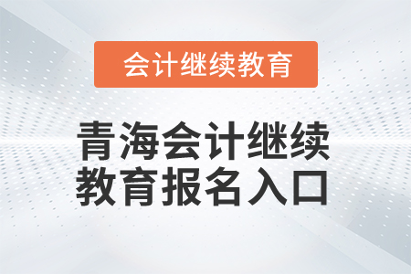 2025年青海會(huì)計(jì)繼續(xù)教育報(bào)名入口
