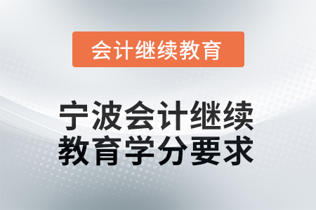 寧波2025年會計繼續(xù)教育學(xué)分要求 寧波2025年會計繼續(xù)教育學(xué)分要求